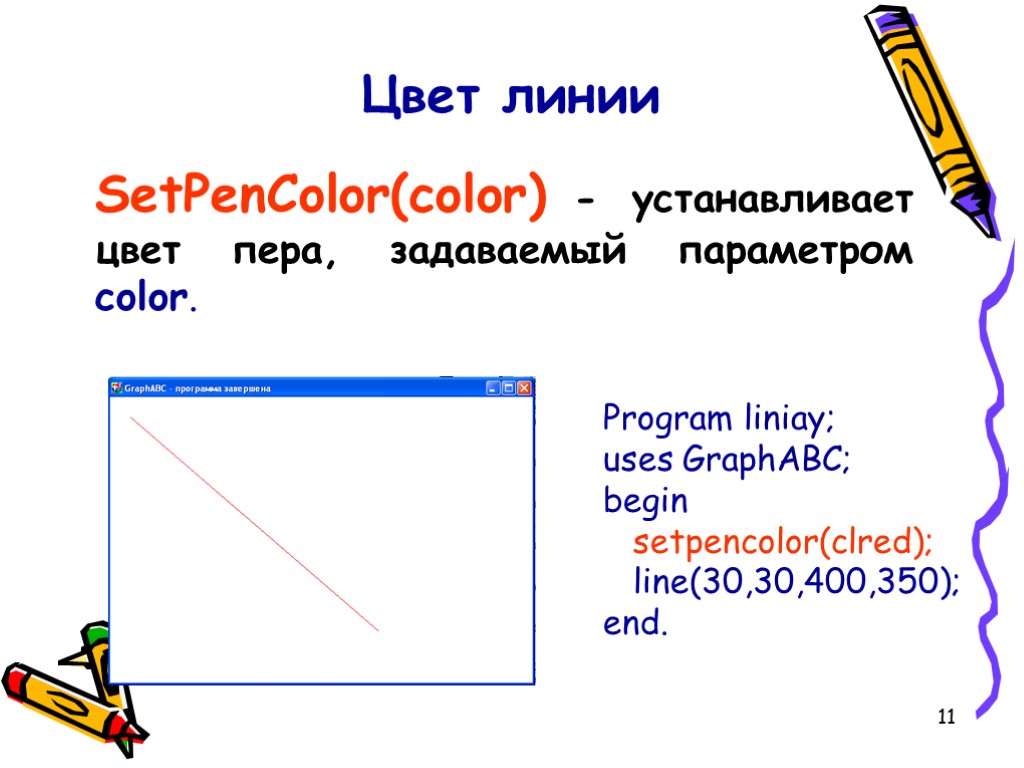 11 Цвет линии SetPenColor(color) - устанавливает цвет пера, задаваемый параметром color. Program liniay; uses